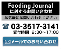 【Fooding Journal に対するお問い合わせ】お気軽にお問い合わせください　03-3517-3141 受付時間 9:30～17:00 [メールでのお問い合わせ]