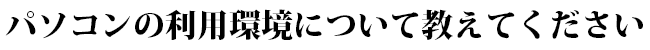 パソコンの利用環境について教えてください