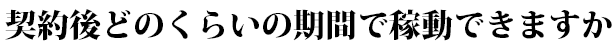 契約後どのくらいの期間で稼動できますか