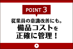 POINT3　従業員の意識改善にも。備品コストを正確に管理！