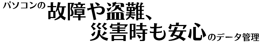 パソコンの故障や盗難、災害時も安心のデータ管理