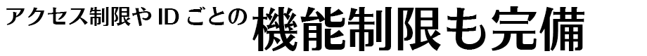 アクセス制限やIDごとの機能制限も完備