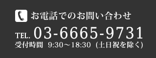 お電話でのお問い合わせ　TEL.03-6665-9731　受付時間9：30～18：30（土日祝を除く）