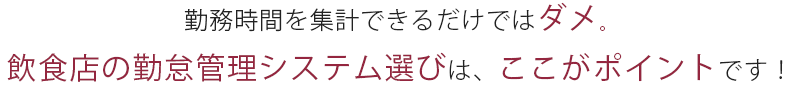 勤務時間を集計できるだけではダメ。飲食店の勤怠管理システム選びは、ここがポイントです！