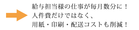 給与担当様の仕事が毎月数分に！人件費だけではなく、用紙・印刷・配送コストも削減！