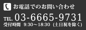 お電話でのお問い合わせ　TEL.03-6665-9731　受付時間9：30～18：30（土日祝を除く）