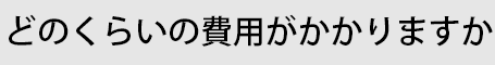 どのくらいの費用がかかりますか