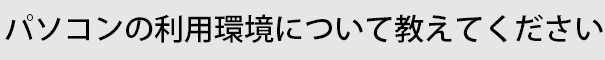 パソコンの利用環境について教えてください