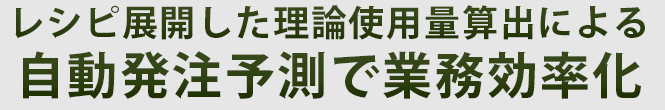 レシピ展開した理論使用量算出による自動発注予測で業務効率化