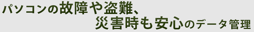 パソコンの故障や盗難、災害時も安心のデータ管理