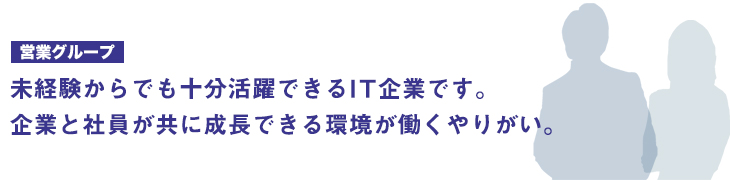 未経験からでも十分活躍できるIT企業です。企業と社員が共に成長できる環境が働くやりがい。
