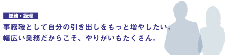 事務職としての自分の引き出しをもっと増やしたい。幅広い業務だからこそ、やりがいもたくさん。
